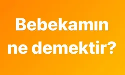 Bebekamın ne demek? Anlamı Nedir?